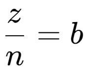 A LaTex expression showing \frac{{z}}{{n}} = b