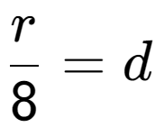 A LaTex expression showing \frac{{r}}{{8}} = d