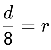 A LaTex expression showing \frac{{d}}{{8}} = r