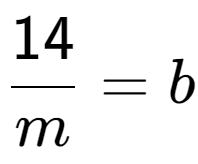 A LaTex expression showing \frac{{14}}{{m}} = b