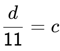 A LaTex expression showing \frac{{d}}{{11}} = c