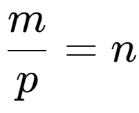 A LaTex expression showing \frac{{m}}{{p}} = n