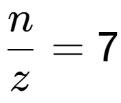 A LaTex expression showing \frac{{n}}{{z}} = 7