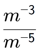 A LaTex expression showing \frac{m to the power of -3 }{m to the power of -5 }