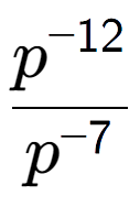A LaTex expression showing \frac{p to the power of -12 }{p to the power of -7 }