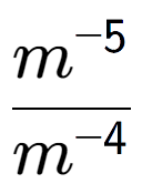 A LaTex expression showing \frac{m to the power of -5 }{m to the power of -4 }