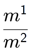 A LaTex expression showing \frac{m to the power of 1 }{m to the power of 2 }