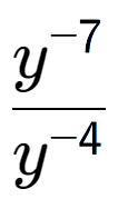 A LaTex expression showing \frac{y to the power of -7 }{y to the power of -4 }