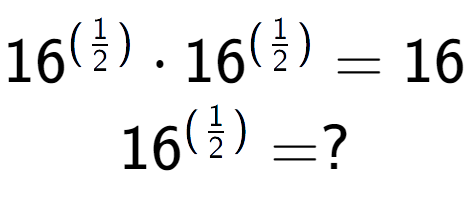 A LaTex expression showing 16 to the power of (1 over 2 ) times 16 to the power of (1 over 2 ) = 16 \\ 16 to the power of (1 over 2 ) = ?