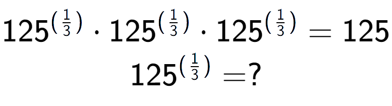 A LaTex expression showing 125 to the power of (1 over 3 ) times 125 to the power of (1 over 3 ) times 125 to the power of (1 over 3 ) = 125 \\ 125 to the power of (1 over 3 ) = ?