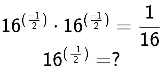 A LaTex expression showing 16 to the power of (-1 over 2 ) times 16 to the power of (-1 over 2 ) = 1 over 16 \\ 16 to the power of (-1 over 2 ) = ?