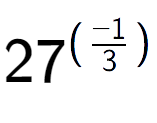 A LaTex expression showing 27 to the power of (-1 over 3 )