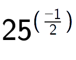 A LaTex expression showing 25 to the power of (-1 over 2 )