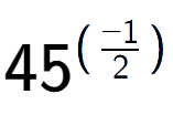 A LaTex expression showing 45 to the power of (-1 over 2 )