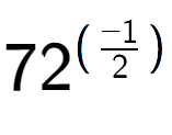 A LaTex expression showing 72 to the power of (-1 over 2 )