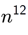 A LaTex expression showing n to the power of 12