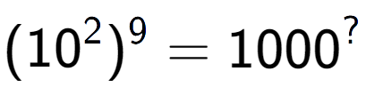 A LaTex expression showing (10 to the power of 2 ) to the power of 9 = 1000 to the power of ?