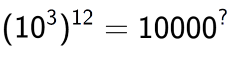 A LaTex expression showing (10 to the power of 3 ) to the power of 12 = 10000 to the power of ?