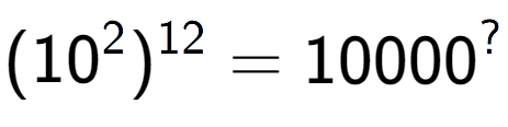 A LaTex expression showing (10 to the power of 2 ) to the power of 12 = 10000 to the power of ?