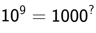 A LaTex expression showing 10 to the power of 9 = 1000 to the power of ?