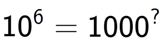 A LaTex expression showing 10 to the power of 6 = 1000 to the power of ?