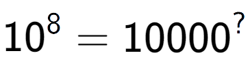 A LaTex expression showing 10 to the power of 8 = 10000 to the power of ?