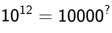 A LaTex expression showing 10 to the power of 12 = 10000 to the power of ?