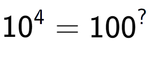 A LaTex expression showing 10 to the power of 4 = 100 to the power of ?