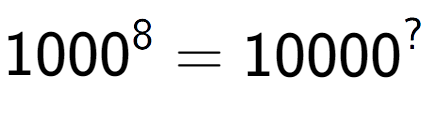 A LaTex expression showing 1000 to the power of 8 = 10000 to the power of ?