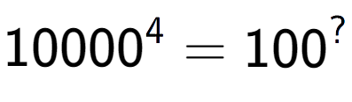 A LaTex expression showing 10000 to the power of 4 = 100 to the power of ?