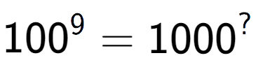 A LaTex expression showing 100 to the power of 9 = 1000 to the power of ?