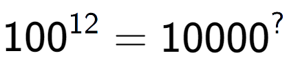 A LaTex expression showing 100 to the power of 12 = 10000 to the power of ?