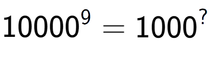 A LaTex expression showing 10000 to the power of 9 = 1000 to the power of ?