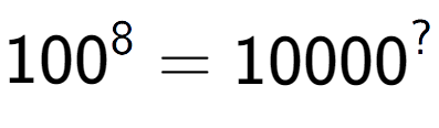 A LaTex expression showing 100 to the power of 8 = 10000 to the power of ?