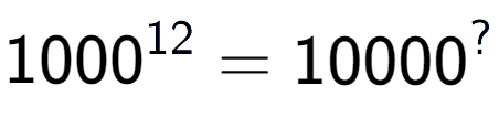 A LaTex expression showing 1000 to the power of 12 = 10000 to the power of ?