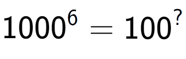 A LaTex expression showing 1000 to the power of 6 = 100 to the power of ?