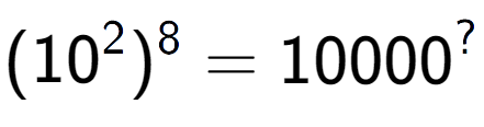 A LaTex expression showing (10 to the power of 2 ) to the power of 8 = 10000 to the power of ?