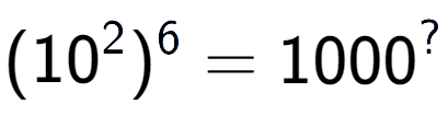 A LaTex expression showing (10 to the power of 2 ) to the power of 6 = 1000 to the power of ?