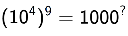 A LaTex expression showing (10 to the power of 4 ) to the power of 9 = 1000 to the power of ?