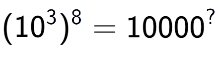 A LaTex expression showing (10 to the power of 3 ) to the power of 8 = 10000 to the power of ?