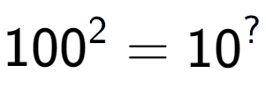 A LaTex expression showing 100 to the power of 2 = 10 to the power of ?