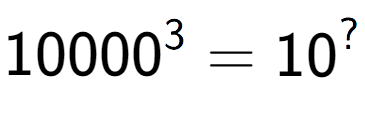 A LaTex expression showing 10000 to the power of 3 = 10 to the power of ?