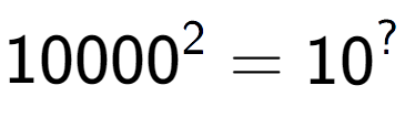 A LaTex expression showing 10000 to the power of 2 = 10 to the power of ?