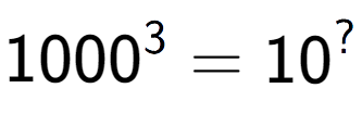 A LaTex expression showing 1000 to the power of 3 = 10 to the power of ?