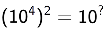 A LaTex expression showing (10 to the power of 4 ) to the power of 2 = 10 to the power of ?