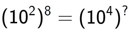 A LaTex expression showing (10 to the power of 2 ) to the power of 8 = (10 to the power of 4 ) to the power of ?