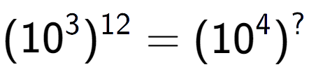 A LaTex expression showing (10 to the power of 3 ) to the power of 12 = (10 to the power of 4 ) to the power of ?