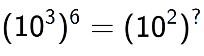 A LaTex expression showing (10 to the power of 3 ) to the power of 6 = (10 to the power of 2 ) to the power of ?