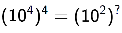 A LaTex expression showing (10 to the power of 4 ) to the power of 4 = (10 to the power of 2 ) to the power of ?