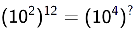 A LaTex expression showing (10 to the power of 2 ) to the power of 12 = (10 to the power of 4 ) to the power of ?